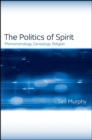 The Politics of Spirit : Phenomenology, Genealogy, Religion - eBook