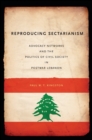 Reproducing Sectarianism : Advocacy Networks and the Politics of Civil Society in Postwar Lebanon - eBook