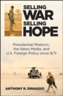 Selling War, Selling Hope : Presidential Rhetoric, the News Media, and U.S. Foreign Policy since 9/11 - eBook
