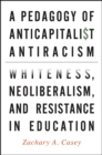 A Pedagogy of Anticapitalist Antiracism : Whiteness, Neoliberalism, and Resistance in Education - eBook