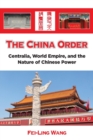 The China Order : Centralia, World Empire, and the Nature of Chinese Power - Book
