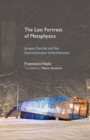 The Last Fortress of Metaphysics : Jacques Derrida and the Deconstruction of Architecture - Book