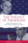 The Politics of Paradigms : Thomas S. Kuhn, James B. Conant, and the Cold War "Struggle for Men's Minds" - Book