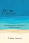 On the Good Life : Thinking through the Intermediaries in Plato's Philebus - eBook