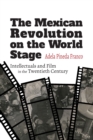 The Mexican Revolution on the World Stage : Intellectuals and Film in the Twentieth Century - Book