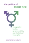 The Politics of Right Sex : Transgressive Bodies, Governmentality, and the Limits of Trans Rights - Book