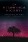 On Metaphysical Necessity : Essays on God, the World, Morality, and Democracy - Book
