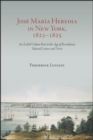 Jose Maria Heredia in New York, 1823-1825 : An Exiled Cuban Poet in the Age of Revolution, Selected Letters and Verse - eBook