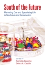South of the Future : Marketing Care and Speculating Life in South Asia and the Americas - Book