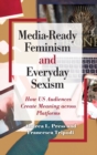 Media-Ready Feminism and Everyday Sexism : How US Audiences Create Meaning across Platforms - Book