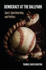 Democracy at the Ballpark : Sport, Spectatorship, and Politics - Book