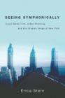 Seeing Symphonically : Avant-Garde Film, Urban Planning, and the Utopian Image of New York - Book