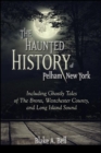 The Haunted History of Pelham, New York : Including Ghostly Tales of The Bronx, Westchester County, and Long Island Sound - eBook