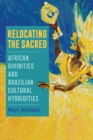 Relocating the Sacred : African Divinities and Brazilian Cultural Hybridities - eBook