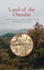 Land of the Oneidas : Central New York State and the Creation of America, From Prehistory to the Present - Book