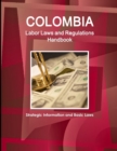Colombia Labor Laws and Regulations Handbook : Strategic Information and Basic Laws - Book