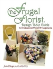 The Frugal Florist (R) : Design Table Guide To Professional Floral Arrangements - Book