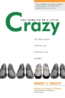 You Need To Be a Little Crazy : The Truth About Starting and Growing Your Business - Book