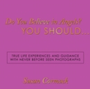Do You Believe in Angels? You Should... : True Life Experiences and Guidance with Never Before Seen Photographs - Book