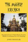The Mighty Kuchka : Biographical Novel of Nikolai Rimsky-Korsakov, Member of the Russian Five of St. Petersburg - Book