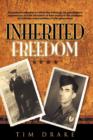 Inherited Freedom : A Grandson's Reflection on World War II Through His Grandfathers' Experiences, and the Translation of Their Service to the Privileges and Ultimate Responsibilities of Later Generat - Book