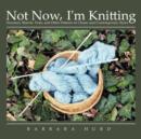 Not Now, I'm Knitting : Sweaters, Shawls, Vests, and Other Patterns in Classic and Contemporary Styles - Book