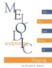 Melodic Sculpturing : The Art and Science of Singing - Book