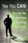 Yes You Can! : You Can be, Do and Have Anything You Want! - Book