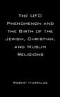 The UFO Phenomenon and the Birth of the Jewish, Christian, and Muslim Religions - Book
