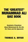 The Greatest Muhammad Ali Quiz Book : Hundreds of Questions About Muhammad Ali, His Life, His Times and His Opponents - Book