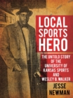 Local Sports Hero: : The Untold Story of the University of Kansas Sports  and Wesley B. Walker - eBook