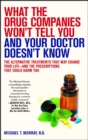 What the Drug Companies Won't Tell You and Your Doctor Doesn't Know : The Alternative Treatments That May Change Your Life--and the Prescriptions That Could Harm You - eBook