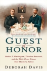 Guest of Honor : Booker T. Washington, Theodore Roosevelt, and the White House Dinner That Shocked a Nation - Book