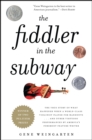 The Fiddler in the Subway : The Story of the World-Class Violinist Who Played for Handouts. . . And Other Virtuoso Performances by America's Foremost Feature Writer - eBook