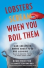 Lobsters Scream When You Boil Them : And 100 Other Myths About Food and Cooking . . . Plus 25 Recipes to Get It Right Every Time - Book