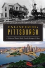Engineering Pittsburgh : A History of Roads, Rails, Canals, Bridges and More - eBook