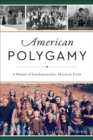 American Polygamy : A History of Fundamentalist Mormon Faith - eBook