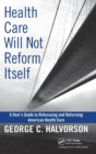 Health Care Will Not Reform Itself : A User's Guide to Refocusing and Reforming American Health Care - Book