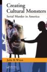 Creating Cultural Monsters : Serial Murder in America - eBook