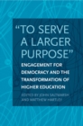 "To Serve a Larger Purpose" : Engagement for Democracy and the Transformation of Higher Education - Book