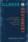 Illness or Deviance? : Drug Courts, Drug Treatment, and the Ambiguity of Addiction - Book
