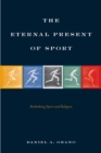 The Eternal Present of Sport : Rethinking Sport and Religion - Book