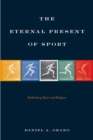 The Eternal Present of Sport : Rethinking Sport and Religion - eBook