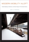 Modern Mobility Aloft : Elevated Highways, Architecture, and Urban Change in Pre-Interstate America - Book