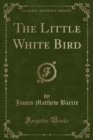 The Little White Bird : Or Adventures in Kensington Gardens (Classic Reprint) - Book