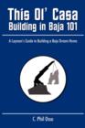 This Ol' Casa - Building in Baja 101 : A Layman's Guide to Building a Baja Dream Home - Book