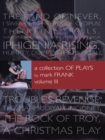 A Collection of Plays by Mark Frank Volume Iii : Land of Never,I Swear by the Eyes of Oedipus, the Rainy Trails, Hurricane Iphigenia-Category 5-Tragedy in Darfur, Iphigenia Rising, Humpty Dumpty-The M - eBook