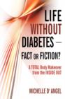Life without Diabetes-Fact or Fiction? : A Total Body Makeover from the Inside Out - Book