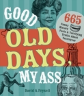 Good Old Days My @$$ : 665 Funny History Facts & Terrifying Truths about Yesteryear - Book
