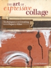 The Art of Expressive Collage : Techniques for Creating with Paper and Glue - Book